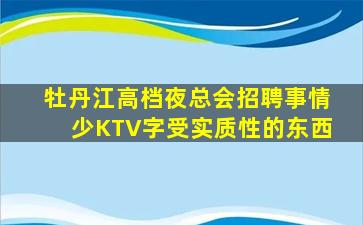 牡丹江高档夜总会招聘事情少KTV字受实质性的东西
