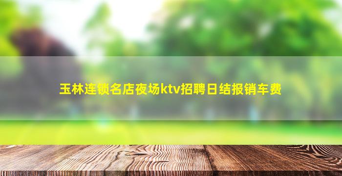 玉林连锁名店夜场ktv招聘日结报销车费