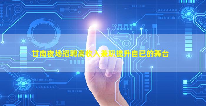 甘南夜场招聘高收入兼职提升自已的舞台