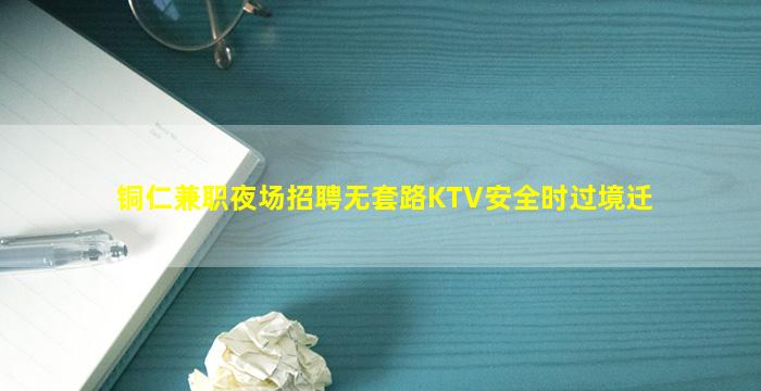 铜仁兼职夜场招聘无套路KTV安全时过境迁